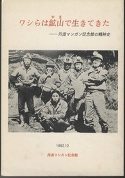ワシらは鉱山で生きてきた：ワシらは鉱山(やま)で生きてきた 丹波マンガン記念館の精神史 