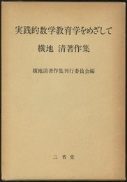 実践的数学教育学をめざして　横地清著作集  
