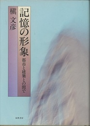 記憶の形象 都市と建築との間で 