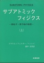 サブアトミックフィジクス　（上・下） 素粒子・原子核の物理 