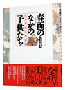 春画のなかの子供たち　江戸庶民の性意識　Children in Shunga