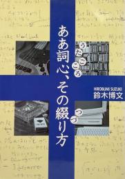 ああ詞心 (うたごころ)、その綴り方●著=鈴木博文