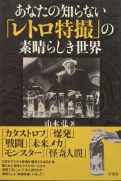 あなたの知らない「レトロ特撮」の素晴らしき世界●著=山本弘