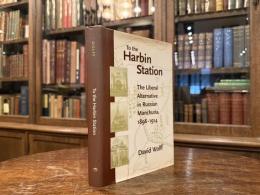 To the Harbin Station  The Liberal Alternative in Russian Manchuria, 1898-1914