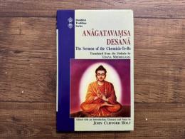 ANAGATAVAMSA DESANA   The Sermon of the Chronicle-To-Be   Translated from the Sinhala by UDAYA MEDDEGAMA   Edited with an Introduction, Glossary and Notes by John Cliford Holt