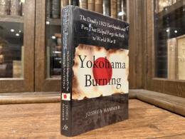 Yokohama Burning   The Deadly 1923 Earthquake and Fire That Helped Forge the Path to World War II