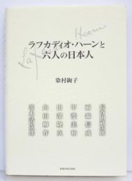ラフカディオ・ハーンと六人の日本人　長谷川武次郎、雨森信成、甲斐美和、田部隆次、角田柳作、茨木清次郎