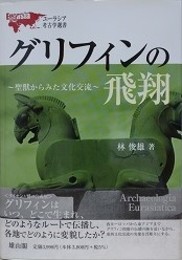 グリフィンの飛翔　聖獣からみた文化交流　（ユーラシア考古学選書）
