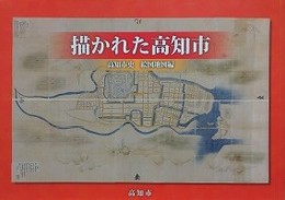 描かれた高知市　高知市史　絵図地図編
