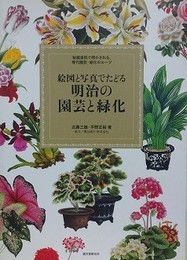 絵図と写真でたどる明治の園芸と緑化　秘蔵資料で明かされる、現代園芸・緑化のルーツ