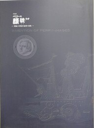 図録　特別展　ペリーの顔・貌・カオ　「黒船」の使者の虚像と実像