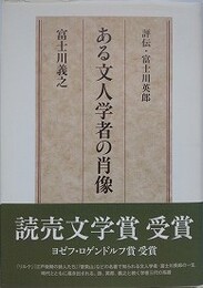 ある文人学者の肖像　評伝・富士川英郎