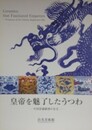 図録　皇帝をを魅了したうつわ　中国景徳鎮窯の名宝