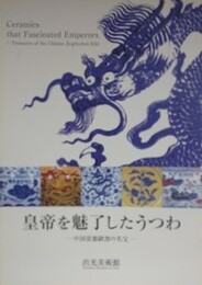 図録　皇帝をを魅了したうつわ　中国景徳鎮窯の名宝