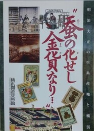 図録　蚕の化せし金貨なり・・・明治大正の生糸産地と横浜