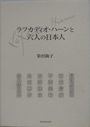ラフカディオ・ハーンと六人の日本人　長谷川武次郎、雨森信成、甲斐美和、田部隆次、角田柳作、茨木清次郎