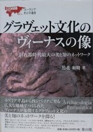 グラヴェット文化のヴィーナスの像　旧石器時代最大の美と知のネットワーク　（ユーラシア考古学選書）