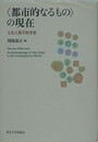 〈都市的なるもの〉の現在　文化人類学的考察