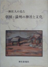 一神社人の見た朝鮮・満州の神社と文化　手塚道男小論集