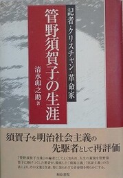 管野須賀子の生涯　記者・クリスチャン・革命家　（和泉選書 131）