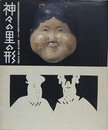 神々の里の形　愛知県北設楽郡東栄町古戸の花祭りより