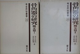 骨角器の研究　縄文篇 1・2　2冊組　（考古民俗叢書 22・23）