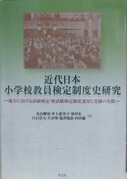 近代日本小学校教員検定制度史研究　地方における試験検定・無試験検定制度運用と受験の実際