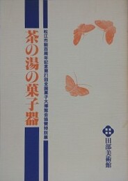 図録　茶の湯の菓子器　（松江市制百年記念第21回全国菓子大博覧会協賛特別展）