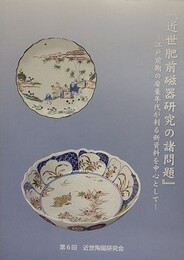 「近世肥前磁器研究の諸問題」　江戸前期の廃棄年代が判る新資料を中心として　（第6回近世陶磁研究会資料）