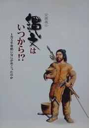 図録　企画展　縄文はいつから！？　1万5千年前になにがおこったのか
