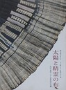 図録　藍と暮らす人々　トン族・ミャオ族・タイ族 太陽と精霊の布　中国・東南アジア少数民族の染織