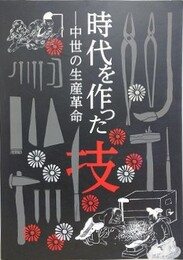 図録　企画展　時代を作った技　中世の生産革命　