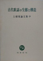 古代の歌謡生態と構造　土橋寛論文集　中