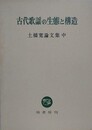 古代の歌謡生態と構造　土橋寛論文集　中