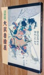 浮世絵大武者絵展  武者絵二百年の歴史をたどる : 本邦初・勇壮無比  The Samurai World in Ukiyo-e