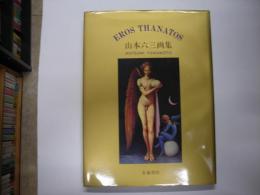 エロス・タナトス : 1969～1996 山本六三画集