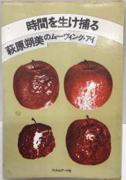 時間を生け捕る : 萩原朔美のムーヴィング・アイ