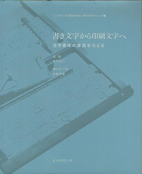書き文字から印刷文字へ: 活字書体の源流をたどる (女子美術大学図書館講義録 書物を構成するもの 2) 森 啓 書き文字から印刷文字へ 活字書体の源流をたどる （女子美術大学図書館