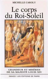 Le corps du Roi-Soleil ― Grandeur et misères de Sa Majesté Louis XIV