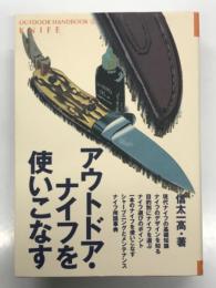 アウトドア・ナイフを使いこなす: ナイフの実力を100%発揮させるための完璧マニュアル
