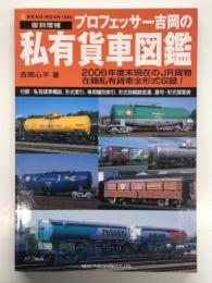 プロフェッサー吉岡の私有貨車図鑑 復刻増補.: 2006年度末現在のJR貨物在籍私有貨車全形式収録