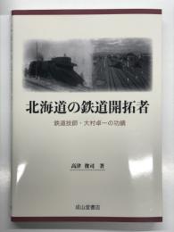 北海道の鉄道開拓者 鉄道技師・大村卓一の功績