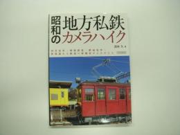 昭和の地方私鉄カメラハイク: 田舎電車・軽便鉄道・路面電車…旅情溢れる鉄道の原風景がよみがえる