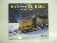 鉱山トロッコ紀行:1 日鉄鉱業 尻屋鉱業所 日本粘土鉱業 岩手鉱業所 / 2 運び続けて40年 さようなら 芳井の機関車たち / 3 日本クローム工業　若松鉱山　3冊セット
