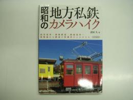 昭和の地方私鉄カメラハイク: 田舎電車・軽便鉄道・路面電車…旅情溢れる鉄道の原風景がよみがえる