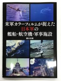 米軍カラーフィルムが捉えた日本軍の艦船・航空機・軍事施設