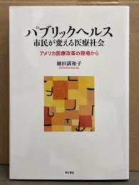 細田満和子「パブリックヘルス 市民が変える医療社会 アメリカ医療改革の現場から」　