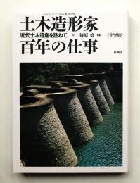 土木造形家百年の仕事 : 近代土木遺産を訪ねて