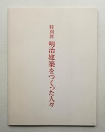 明治建築をつくった人々 : 特別展