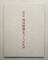 明治建築をつくった人々 : 特別展